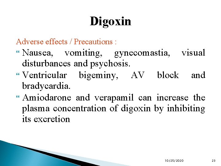 Digoxin Adverse effects / Precautions : Nausea, vomiting, gynecomastia, visual disturbances and psychosis. Ventricular