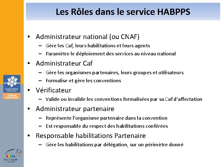 Les Rôles dans le service HABPPS • Administrateur national (ou CNAF) – Gère les