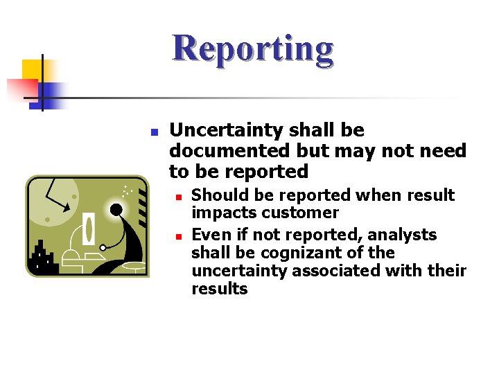Reporting n Uncertainty shall be documented but may not need to be reported n