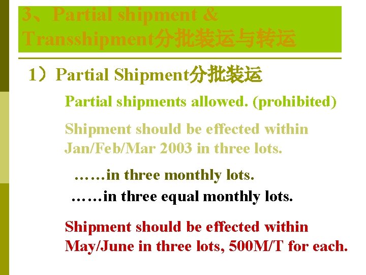 3、Partial shipment & Transshipment分批装运与转运 1)Partial Shipment分批装运 Partial shipments allowed. (prohibited) Shipment should be effected 3、Partial shipment & Transshipment分批装运与转运 1)Partial Shipment分批装运 Partial shipments allowed. (prohibited) Shipment should be effected