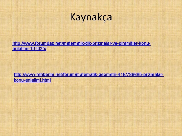 Kaynakça http: //www. forumdas. net/matematik/dik-prizmalar-ve-piramitler-konuanlatimi-107025/ http: //www. rehberim. net/forum/matematik-geometri-416/786685 -prizmalarkonu-anlatimi. html 