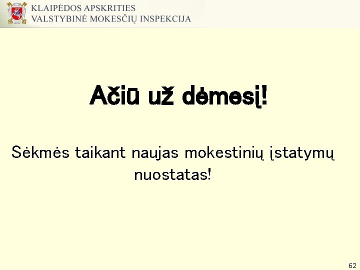 Ačiū už dėmesį! Sėkmės taikant naujas mokestinių įstatymų nuostatas! 62 