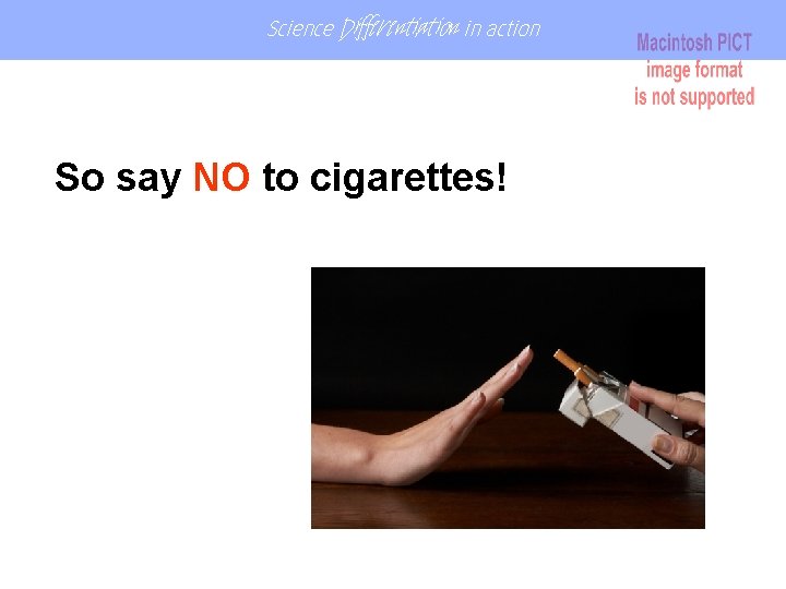 Science Differentiation in action So say NO to cigarettes! Science Differentiation in action So say NO to cigarettes!