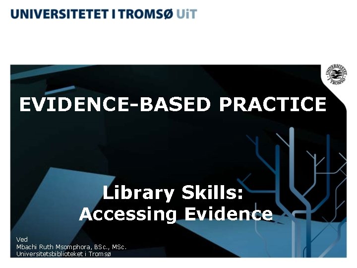 EVIDENCE-BASED PRACTICE Library Skills: Accessing Evidence Ved Mbachi Ruth Msomphora, BSc. , MSc. Universitetsbiblioteket