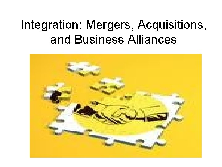 Integration: Mergers, Acquisitions, and Business Alliances 