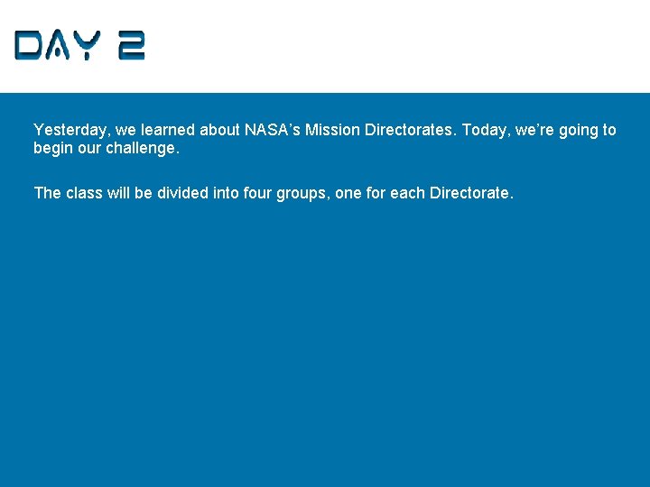 Day 2 Yesterday, we learned about NASA’s Mission Directorates. Today, we’re going to begin