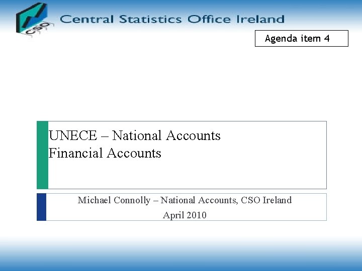 Agenda item 4 UNECE – National Accounts Financial Accounts Michael Connolly – National Accounts,