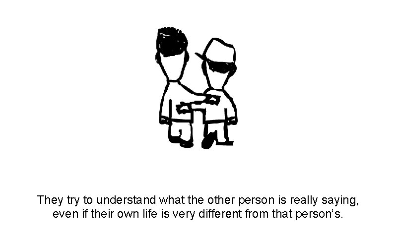 They try to understand what the other person is really saying, even if their