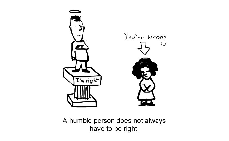 A humble person does not always have to be right. 