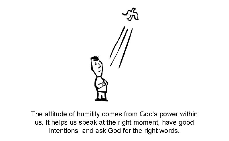 The attitude of humility comes from God’s power within us. It helps us speak