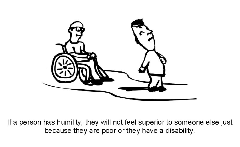 If a person has humility, they will not feel superior to someone else just