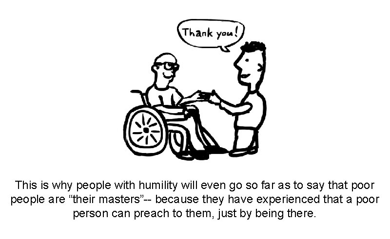 This is why people with humility will even go so far as to say