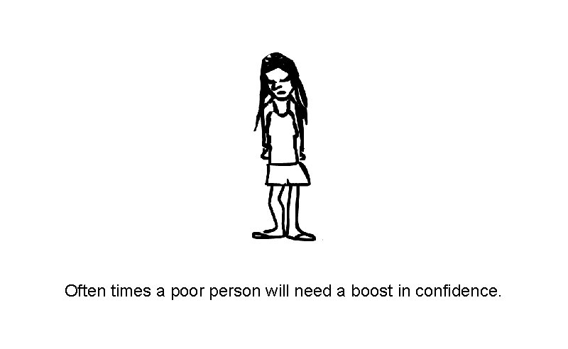 Often times a poor person will need a boost in confidence. 