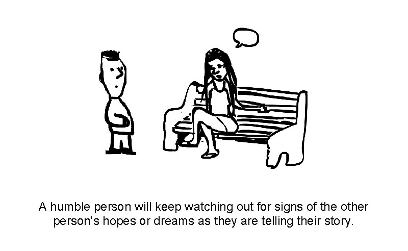 A humble person will keep watching out for signs of the other person’s hopes