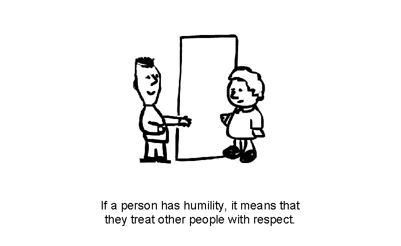 If a person has humility, it means that they treat other people with respect.