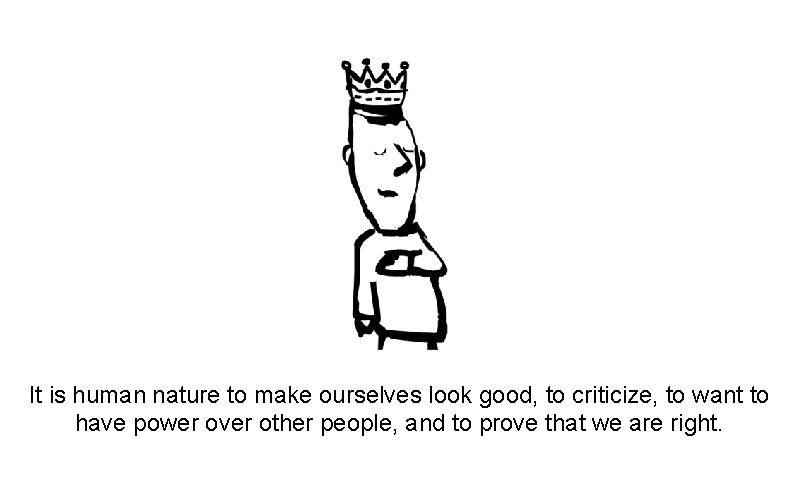 It is human nature to make ourselves look good, to criticize, to want to