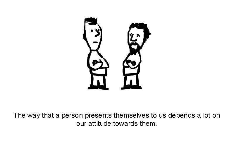 The way that a person presents themselves to us depends a lot on our