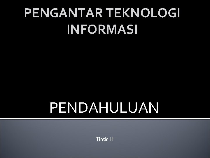 PENGANTAR TEKNOLOGI INFORMASI PENDAHULUAN Tintin H 