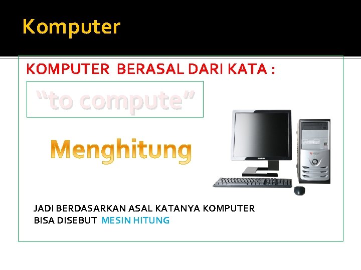 Komputer KOMPUTER BERASAL DARI KATA : “to compute” JADI BERDASARKAN ASAL KATANYA KOMPUTER BISA