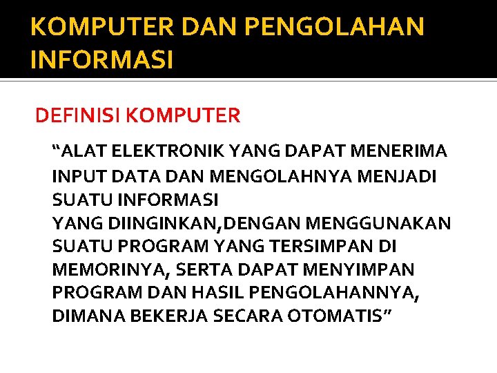 KOMPUTER DAN PENGOLAHAN INFORMASI DEFINISI KOMPUTER “ALAT ELEKTRONIK YANG DAPAT MENERIMA INPUT DATA DAN