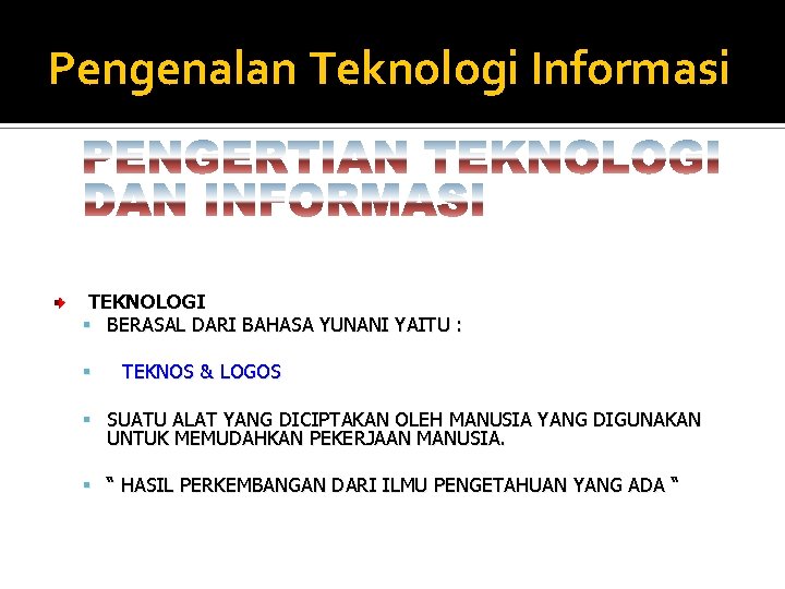 Pengenalan Teknologi Informasi TEKNOLOGI BERASAL DARI BAHASA YUNANI YAITU : TEKNOS & LOGOS SUATU