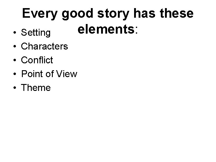  • • • Every good story has these elements: Setting Characters Conflict Point