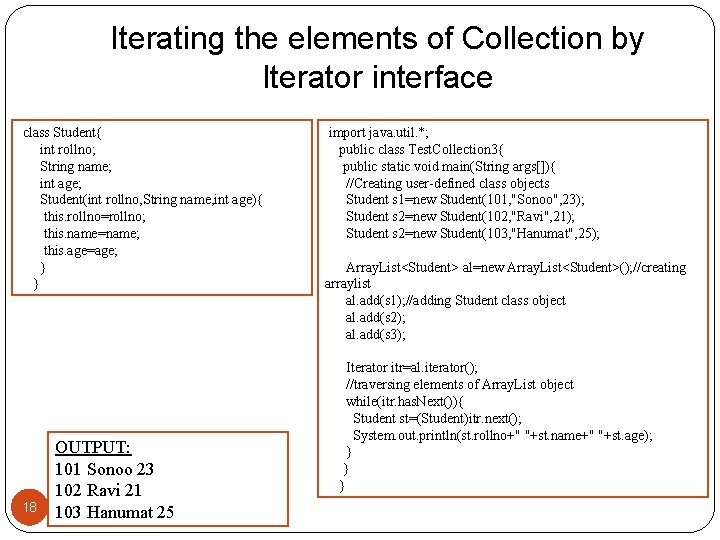 Iterating the elements of Collection by Iterator interface class Student{ int rollno; String name;