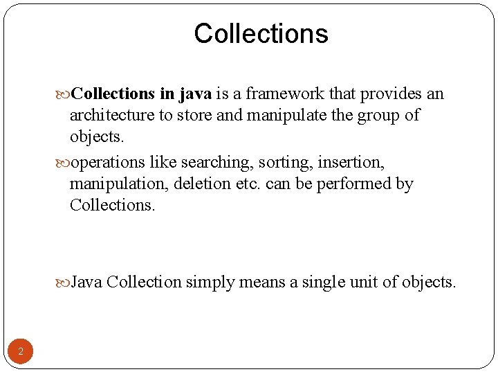 Collections in java is a framework that provides an architecture to store and manipulate