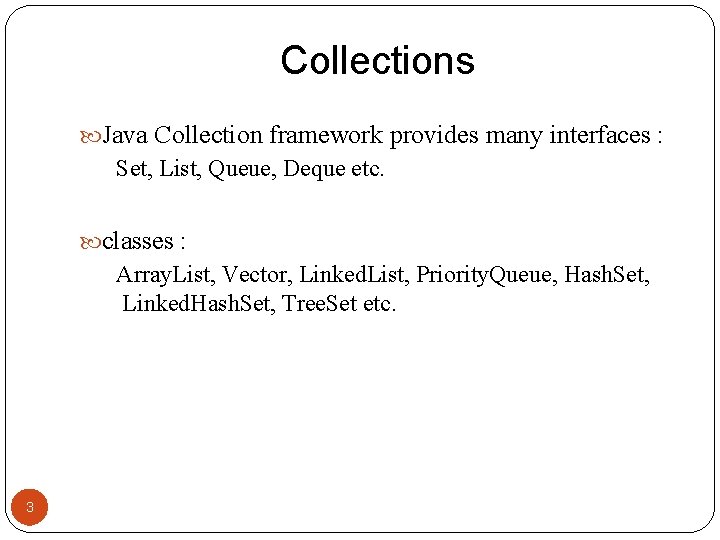 Collections Java Collection framework provides many interfaces : Set, List, Queue, Deque etc. classes