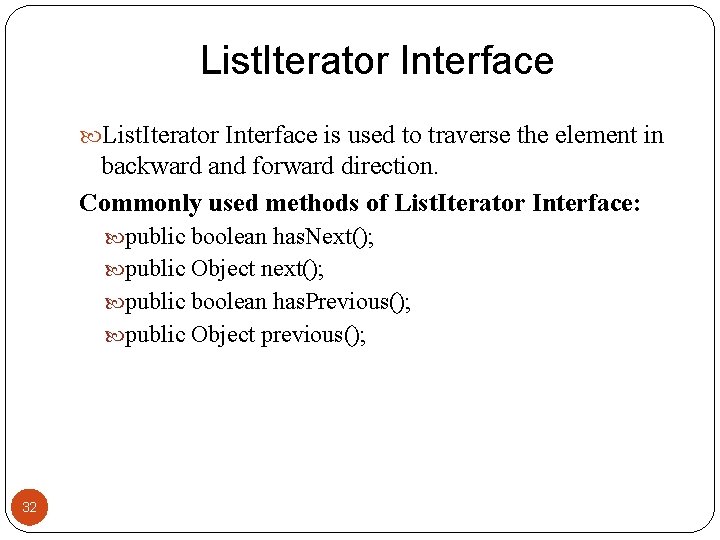 List. Iterator Interface is used to traverse the element in backward and forward direction.