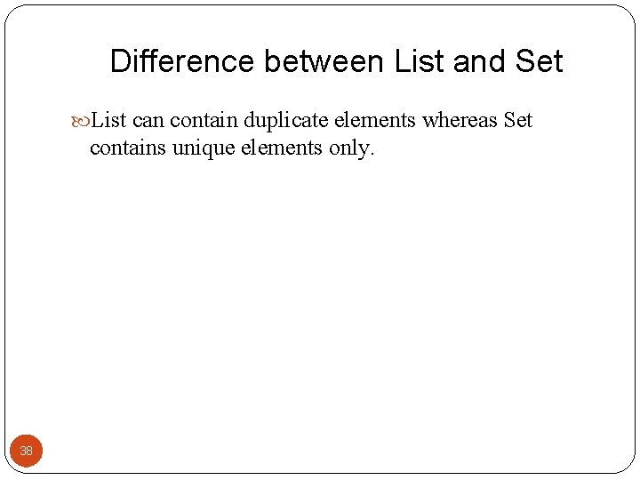 Difference between List and Set List can contain duplicate elements whereas Set contains unique