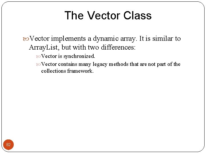 The Vector Class Vector implements a dynamic array. It is similar to Array. List,