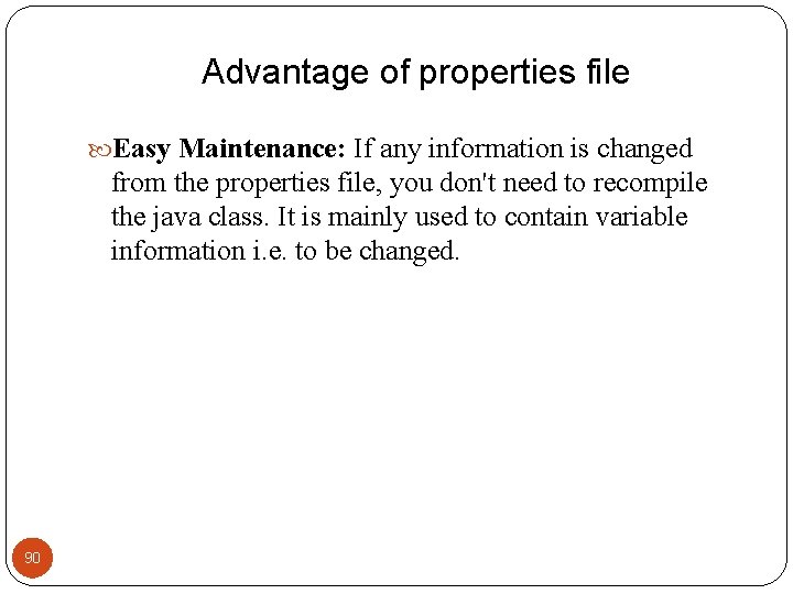 Advantage of properties file Easy Maintenance: If any information is changed from the properties