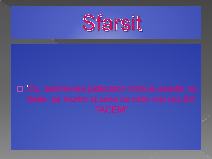 Sfarsit � “Cu asemenea judecatori trebuie asadar sa traim , sa murim si, ceea