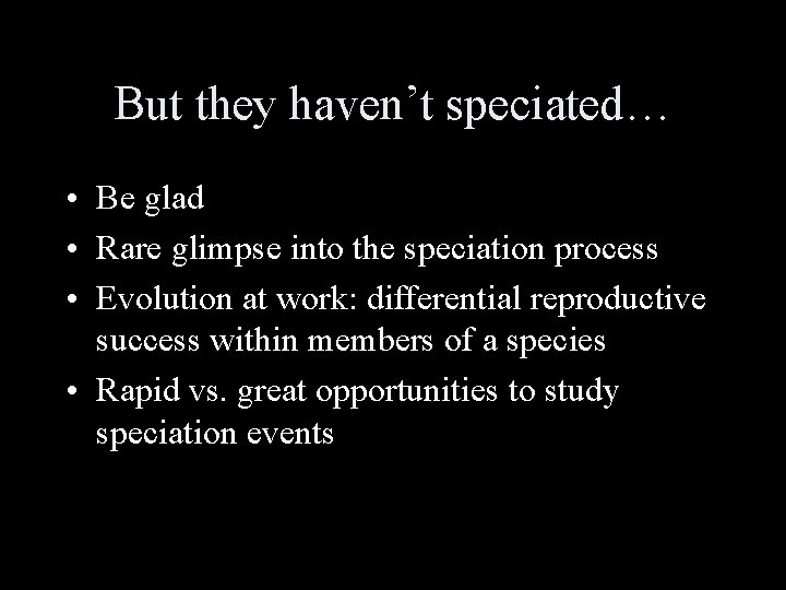 But they haven’t speciated… • Be glad • Rare glimpse into the speciation process