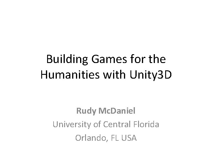 Building Games for the Humanities with Unity 3 D Rudy Mc. Daniel University of