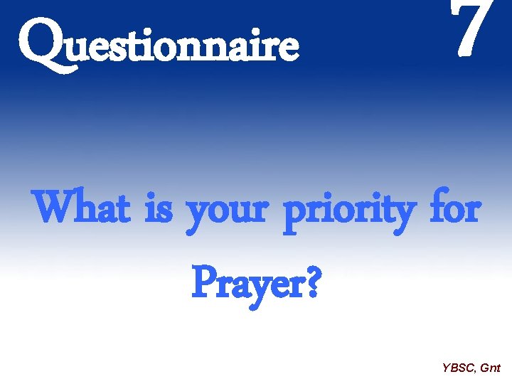 Questionnaire 7 What is your priority for Prayer? YBSC, Gnt 