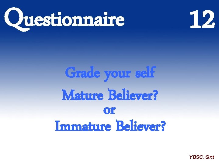Questionnaire 12 Grade your self Mature Believer? or Immature Believer? YBSC, Gnt 
