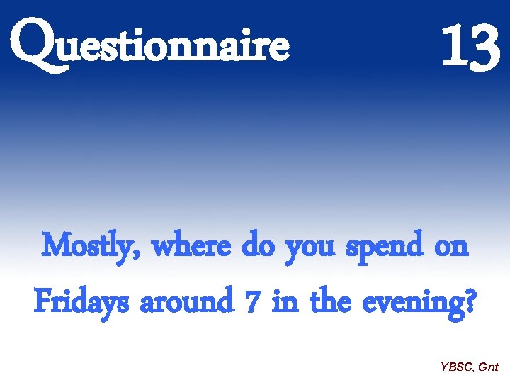 Questionnaire 13 Mostly, where do you spend on Fridays around 7 in the evening?