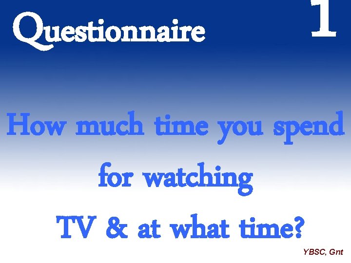 Questionnaire 1 How much time you spend for watching TV & at what time?