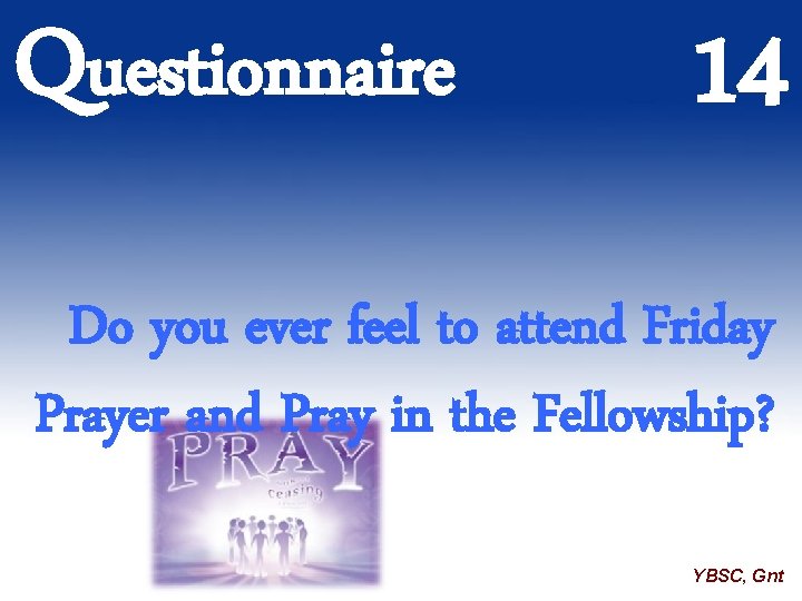 Questionnaire 14 Do you ever feel to attend Friday Prayer and Pray in the