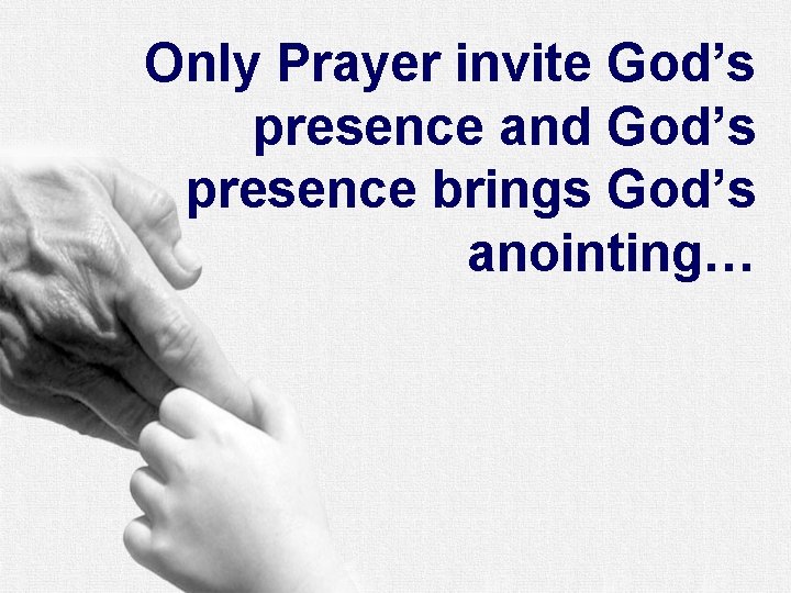 Only Prayer invite God’s presence and God’s presence brings God’s anointing… 