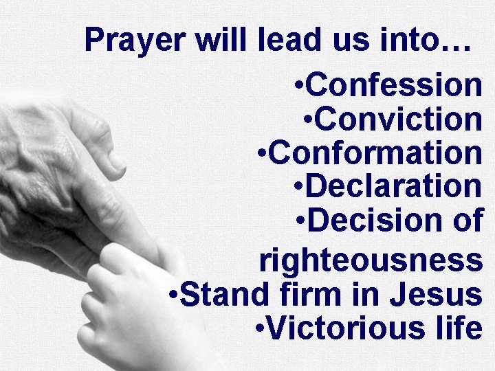 Prayer will lead us into… • Confession • Conviction • Conformation • Declaration •