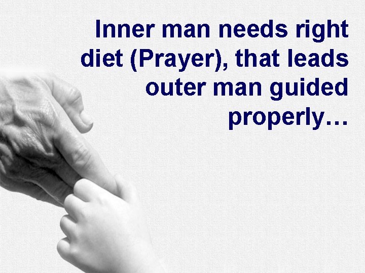 Inner man needs right diet (Prayer), that leads outer man guided properly… 