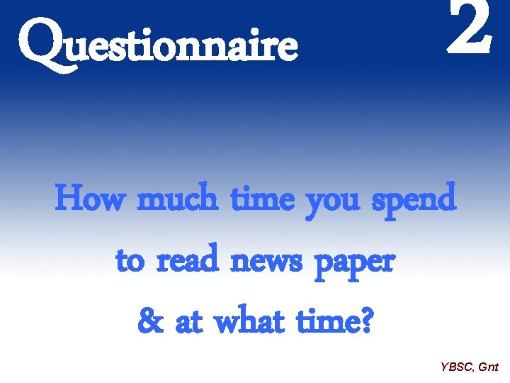 Questionnaire 2 How much time you spend to read news paper & at what