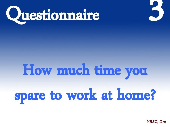 Questionnaire 3 How much time you spare to work at home? YBSC, Gnt 
