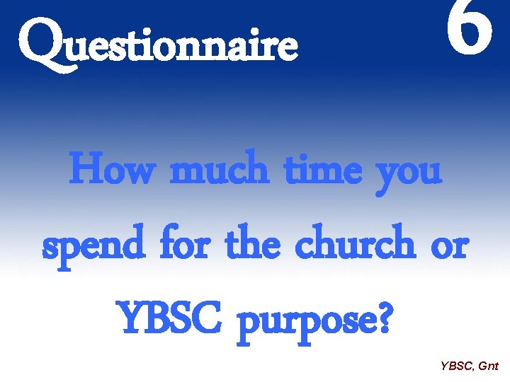 Questionnaire 6 How much time you spend for the church or YBSC purpose? YBSC,