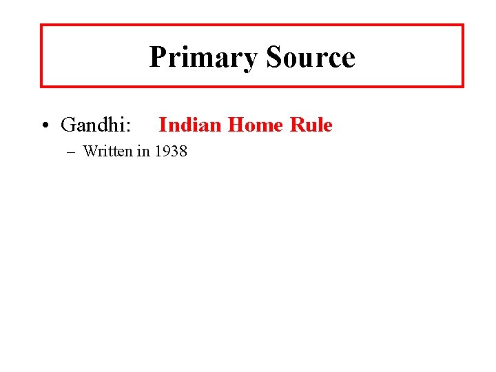 Primary Source • Gandhi: Indian Home Rule – Written in 1938 