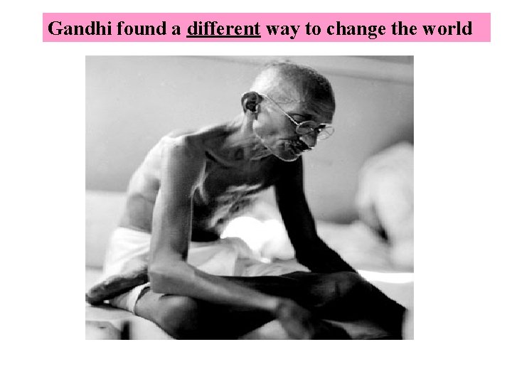 Gandhi found a different way to change the world 