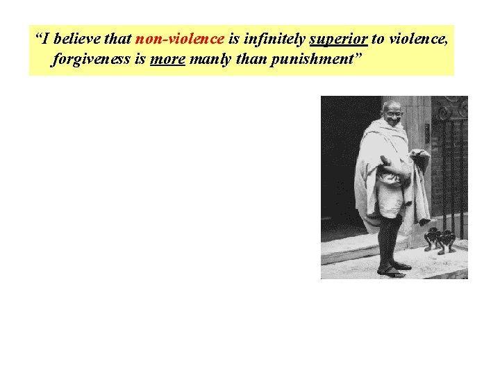 “I believe that non-violence is infinitely superior to violence, forgiveness is more manly than